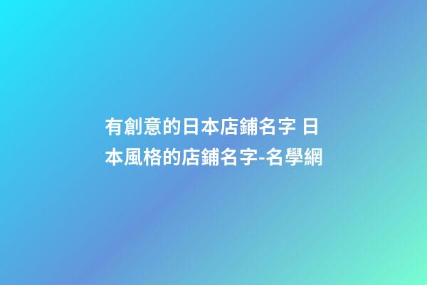 有創意的日本店鋪名字 日本風格的店鋪名字-名學網-第1張-店鋪起名-玄機派